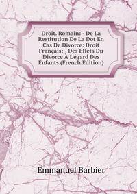 Droit. Romain: - De La Restitution De La Dot En Cas De Divorce: Droit Fran?ais: - Des Effets Du Divorce ? L'?gard Des Enfants (French Edition)