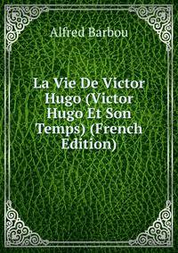 La Vie De Victor Hugo (Victor Hugo Et Son Temps) (French Edition)