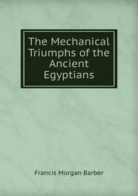 The Mechanical Triumphs of the Ancient Egyptians