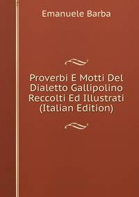 Proverbi E Motti Del Dialetto Gallipolino Reccolti Ed Illustrati (Italian Edition)