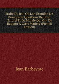 Trait? Du Jeu: O? L'on Examine Les Principales Questions De Droit Naturel Et De Morale Qui Ont Du Rapport ? Cette Matiere (French Edition)