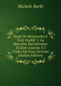 Studi Di Manoscritti E Testi Inediti: I. La Raccolta Bartoliniana Di Rimi Antiche E I Codici Da Essa Derivati (Italian Edition)