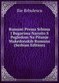 Rumuni Prema Srbima I Bugarima Naroito S Pogledom Na Pitanje Makedonskih Rumuna (Serbian Edition)