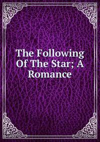 The Following Of The Star; A Romance