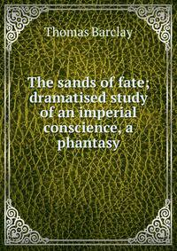The sands of fate; dramatised study of an imperial conscience, a phantasy