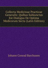 Collecta Medicinae Practicae Generalis: Quibus Subjunctus Est Dialogus De Optima Medicorum Secta (Latin Edition)