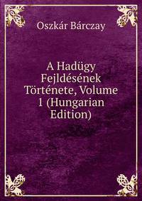 A Hadugy Fejldesenek Tortenete, Volume 1 (Hungarian Edition)