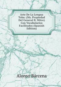 Arte De La Lengua Toba: (Ms. Propiedad Del General B. Mitre) Con Vocabularios Facilitados (Spanish Edition)