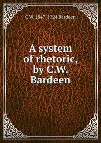 A system of rhetoric, by C.W. Bardeen