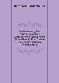 Die Drainirung Der Peritonbealhohle: Chirurgische Studien Nebst Einem Bericht Uber Sieben Nierenexstirpationen (German Edition)