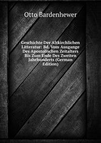 Geschichte Der Altkirchlichen Litteratur: Bd. Vom Ausgange Des Apostolischen Zeitalters Bis Zum Ende Des Zweiten Jahrhunderts (German Edition)