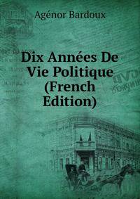 Dix Annees De Vie Politique (French Edition)
