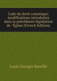 Code du droit canonique: modifications introduites dans la pr?c?dente l?gislation de ''?glise (French Edition)