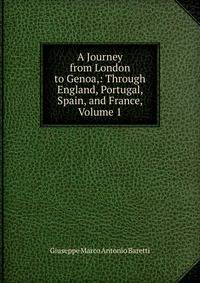 A Journey from London to Genoa,: Through England, Portugal, Spain, and France, Volume 1