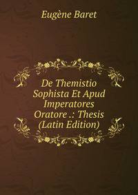 De Themistio Sophista Et Apud Imperatores Oratore .: Thesis (Latin Edition)