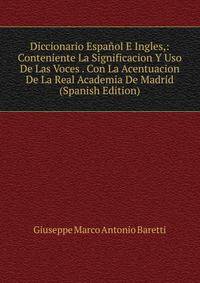 Diccionario Espanol E Ingles,: Conteniente La Significacion Y Uso De Las Voces . Con La Acentuacion De La Real Academia De Madrid (Spanish Edition)
