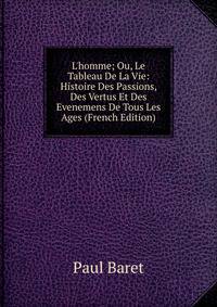 L'homme; Ou, Le Tableau De La Vie: Histoire Des Passions, Des Vertus Et Des Evenemens De Tous Les Ages (French Edition)