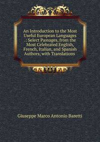 An Introduction to the Most Useful European Languages .: Select Passages, from the Most Celebrated English, French, Italian, and Spanish Authors, with Translations .