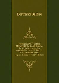 Memoires De B. Barere: Membre De La Constituante, De La Convention, Du Commite De Salut Public, Et De La Chambre Des Representants (French Edition)
