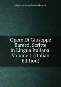 Opere Di Giuseppe Baretti, Scritte in Lingua Italiana, Volume 1 (Italian Edition)