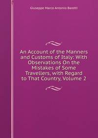 An Account of the Manners and Customs of Italy: With Observations On the Mistakes of Some Travellers, with Regard to That Country, Volume 2