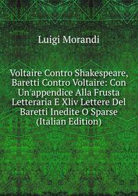 Voltaire Contro Shakespeare, Baretti Contro Voltaire: Con Un'appendice Alla Frusta Letteraria E Xliv Lettere Del Baretti Inedite O Sparse (Italian Edition)