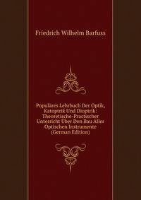 Populares Lehrbuch Der Optik, Katoptrik Und Dioptrik: Theoretische-Practischer Unterricht Uber Den Bau Aller Optischen Instrumente (German Edition)