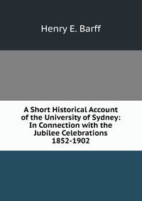 A Short Historical Account of the University of Sydney: In Connection with the Jubilee Celebrations 1852-1902