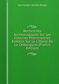 Recherches Archeologiques Sur Les Colonies Pheniciennes Etablies Sur Le Littoral De La Celtoligurie (French Edition)