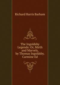 The Ingoldsby Legends: Or, Mirth and Marvels, by Thomas Ingoldsby. Carmine Ed