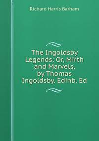 The Ingoldsby Legends: Or, Mirth and Marvels, by Thomas Ingoldsby. Edinb. Ed