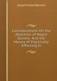 Considerations On the Abolition of Negro Slavery: And the Means of Practically Effecting It