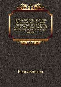Hortus Americanus: The Trees, Shrubs, and Other Vegetable Productions, of South-America and the West-India Islands, and Particularly of Jamaica Ed. by A. Aikman.