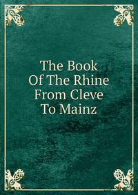 The Book Of The Rhine From Cleve To Mainz