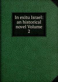 In exitu Israel: an historical novel Volume 2