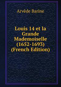 Louis 14 et la Grande Mademoiselle (1652-1693) (French Edition)