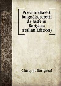 Poesi in dialett bulgneis, scretti da Jusfe in Barigazz (Italian Edition)