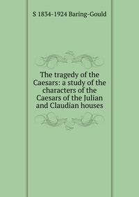 The tragedy of the Caesars: a study of the characters of the Caesars of the Julian and Claudian houses
