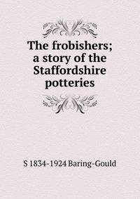 The frobishers; a story of the Staffordshire potteries