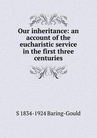 Our inheritance: an account of the eucharistic service in the first three centuries