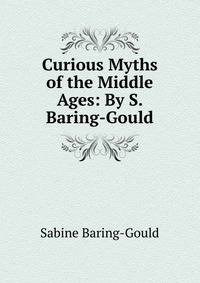 Curious Myths of the Middle Ages: By S. Baring-Gould