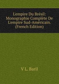 L'empire Du Br?sil: Monographie Compl?te De L'empire Sud-Am?ricain. (French Edition)