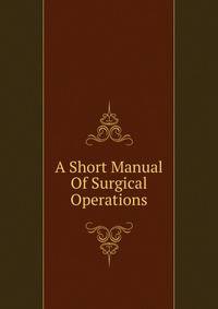 A Short Manual Of Surgical Operations