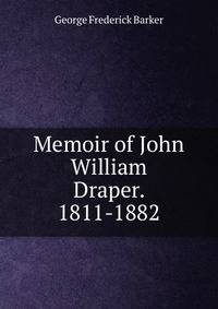 Memoir of John William Draper. 1811-1882