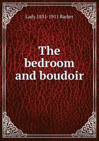 The bedroom and boudoir