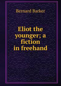 Eliot the younger; a fiction in freehand