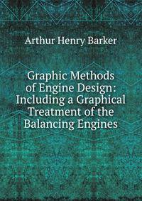 Graphic Methods of Engine Design: Including a Graphical Treatment of the Balancing Engines