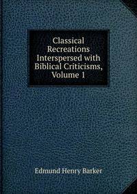 Classical Recreations Interspersed with Biblical Criticisms, Volume 1