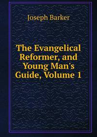 The Evangelical Reformer, and Young Man's Guide, Volume 1