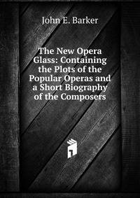 The New Opera Glass: Containing the Plots of the Popular Operas and a Short Biography of the Composers